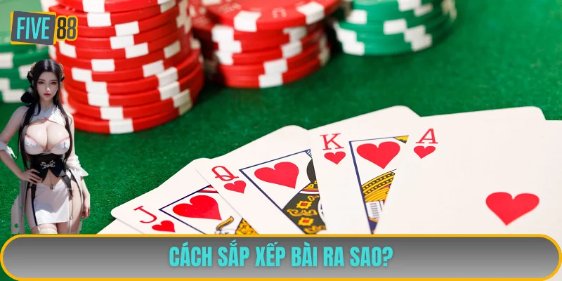 Nắm bắt quy tắc xếp bài chính xác