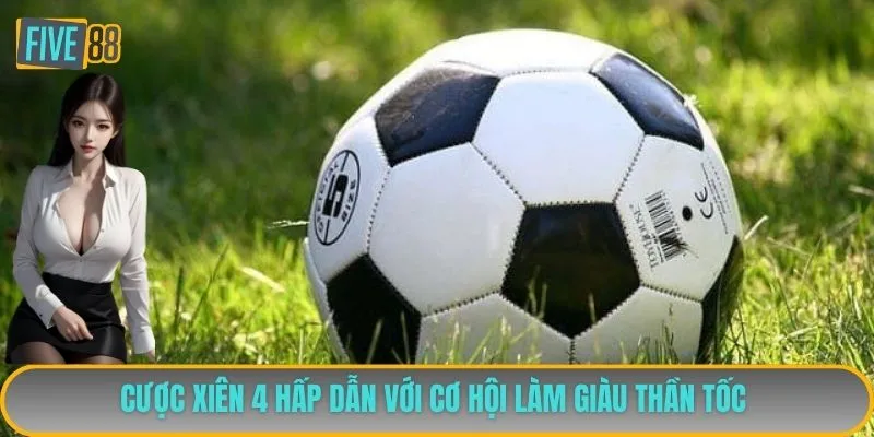 Cược xiên 4 hấp dẫn với cơ hội làm giàu thần tốc 