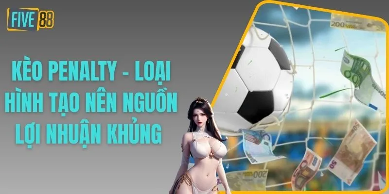 Kèo Penalty - Loại Hình Tạo Nên Nguồn Lợi Nhuận Khủng