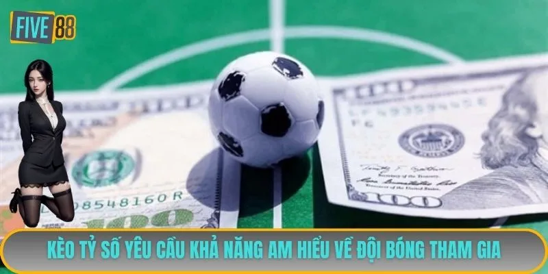 Kèo tỷ số yêu cầu khả năng am hiểu về đội bóng tham gia