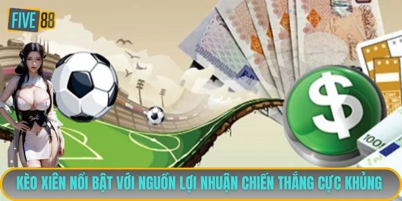 Kèo xiên nổi bật với nguồn lợi nhuận chiến thắng cực khủng 