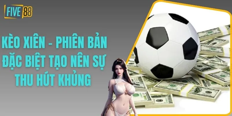 Kèo Xiên - Phiên Bản Đặc Biệt Tạo Nên Sự Thu Hút Khủng