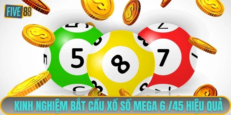 Kinh nghiệm bắt cầu xổ số Mega 6 /45 hiệu quả 
