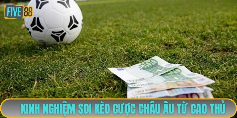 Kinh nghiệm soi kèo cược châu Âu từ cao thủ