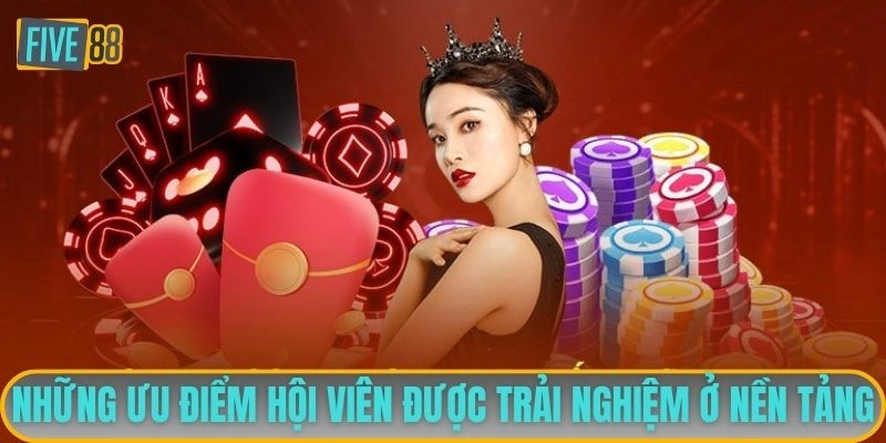 Những ưu điểm hội viên được trải nghiệm ở nền tảng