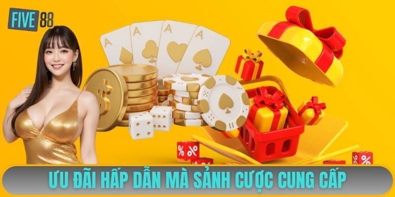 Ưu đãi hấp dẫn mà sảnh cược cung cấp